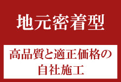 地元密着型・高品質と適正価格の自社施工