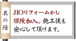 其の陸JIOリフォームかし保険加入。施工後も安心して頂けます。